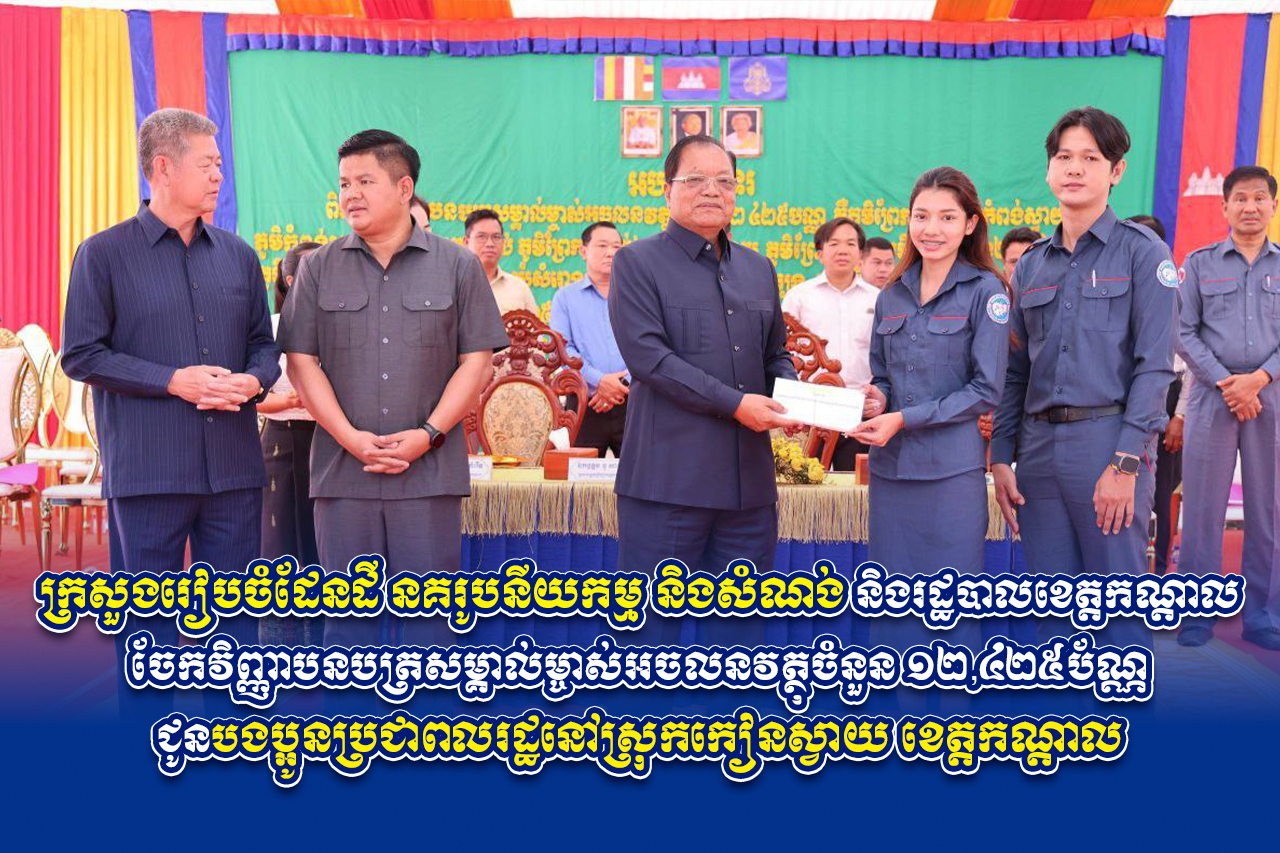 ក្រសួងរៀបចំដែនដី នគរូបនីយកម្ម និងសំណង់ និងរដ្ឋបាលខេត្តកណ្តាល ចែកវិញ្ញាបនបត្រសម្គាល់ម្ចាស់អចលនវត្ថុចំនួន ១២,៤២៥ប័ណ្ណ ជូនបងប្អូនប្រជាពលរដ្ឋនៅស្រុកកៀនស្វាយ ខេត្តកណ្ដាល